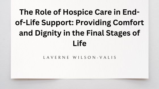 The Role of Hospice Care in End-of-Life Support: What To Know To Provide Comfort For Your Loved One